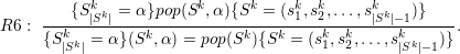            k            k      k    k  k      k
R6 : ----{S|Sk| =-α}pop(S-,α-){S--=--(s1,s2,...,s|Sk|-1)}---.
     {Sk|Sk| = α }(Sk, α) = pop(Sk){Sk = (sk1,sk2,...,sk|Sk|-1)}
