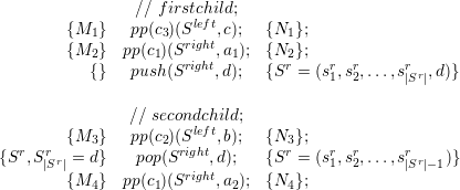                 ∕∕ firstchild;
        {M  }   pp(c )(Sleft,c);   {N };
           1        3  right        1
        {M2 }  pp(c1)(Srigh,ta1);  {N2r};  r  r      r
           {}   push(S    ,d);   {S =  (s1,s2,...,s|Sr|,d)}

                ∕∕ secondchild;
        {M3 }   pp(c2)(Sleft,b);   {N3};
{Sr,Sr r = d}    pop(Sright,d);    {Sr = (sr,sr,...,srr   )}
     |S|               right             1  2      |S |-1
        {M4 }  pp(c1)(S    ,a2);  {N4};
  