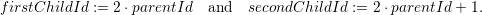 f irstChildId := 2⋅parentId   and  secondChildId  := 2 ⋅parentId + 1.  