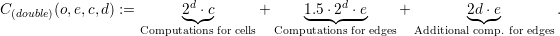                           d                    d
C (double)(o,e,c,d) :=       2◟◝◜⋅c◞      +     1◟.5-⋅◝2◜-⋅e◞     +        2◟d◝◜⋅e◞       .
                   Computations for cells Computations for edges Additional comp. for edges
  