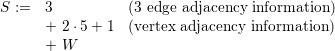 S :=   3          (3 edge adjacency information )
      + 2 ⋅5+ 1  (vertex adjacency information )
      + W
                                                                                                           
                                                                                      
