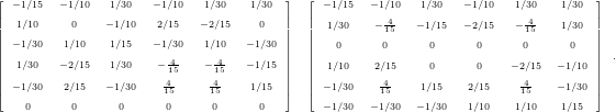 ⌊                                   ⌋  ⌊                                   ⌋
|| -1∕15  -1∕10  1∕30  - 1∕10  1∕30   1∕30 ||  || -1∕15 - 1∕10  1∕30  -1∕10  1∕30  1∕30  ||
|||  1∕10   0    -1∕10  2∕15  -2∕15   0  |||  ||| 1∕30   -145  -1∕15 -2∕15  - 415-  1∕30  |||
||| -1∕30  1∕10   1∕15  - 1∕30  1∕10  -1∕30 |||  |||  0     0     0     0     0    0   ||| .
||||  1∕30  -2∕15  1∕30   -145   - 415 -1∕15 ||||  |||| 1∕10   2∕15    0     0   -2∕15  -1∕10 ||||
||⌈ -1∕30  2∕15   -1∕30   415-    415-   1∕15 ||⌉  ||⌈ -1∕30   415-   1∕15   2∕15   145   -1∕30 ||⌉
    0    0     0     0     0     0       -1∕30 - 1∕30 -1∕30  1∕10  1∕10  1∕15  