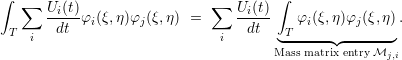 ∫  ∑                         ∑        ∫
      Ui(t)φi(ξ,η)φj(ξ,η ) =     Ui(t)   φi(ξ,η)φj(ξ,η).
 T  i  dt                     i  dt   ◟T-----◝◜------◞
                                     Mass matrix entry Mj,i
